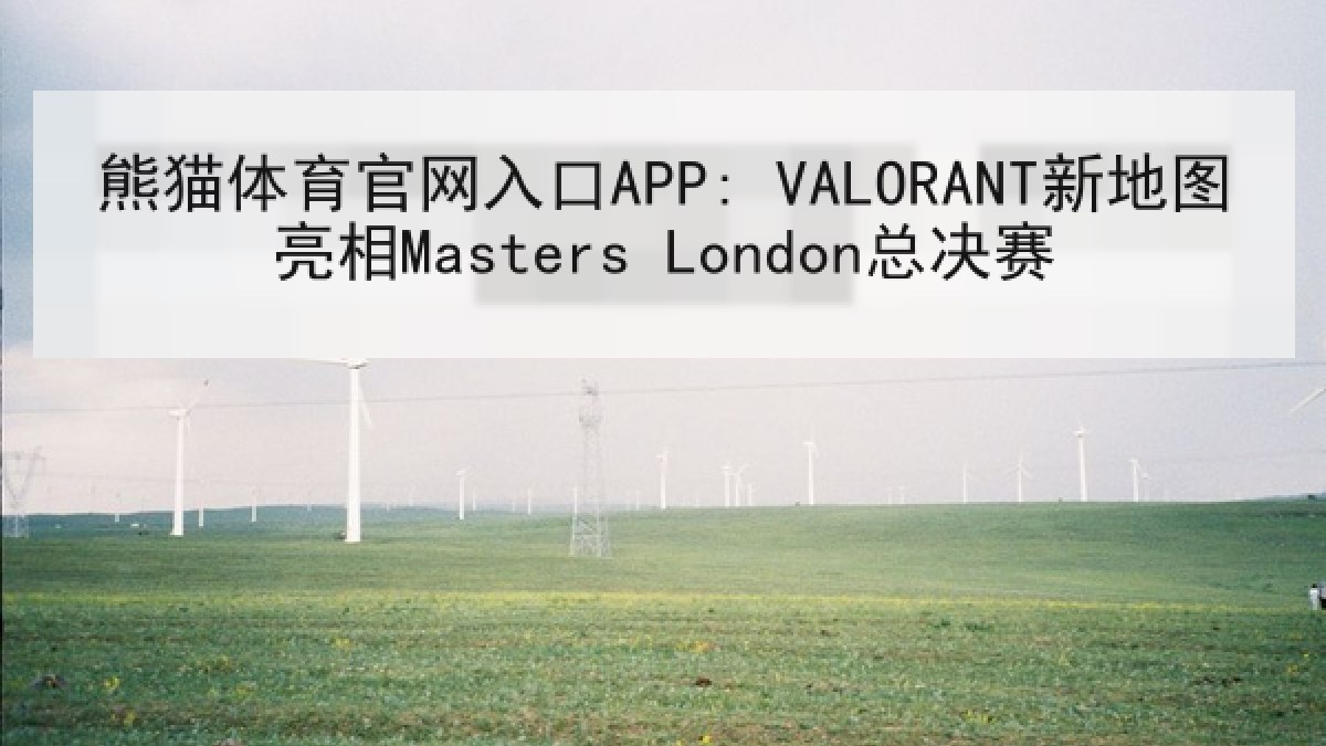 熊猫体育官网入口APP: VALORANT新地图亮相Masters London总决赛
