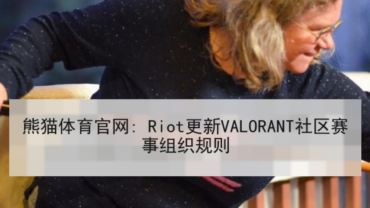 熊猫体育官网: Riot更新VALORANT社区赛事组织规则