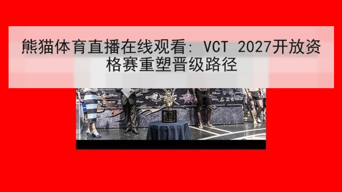 熊猫体育直播在线观看: VCT 2027开放资格赛重塑晋级路径