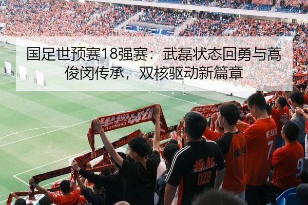 国足世预赛18强赛：武磊状态回勇与蒿俊闵传承，双核驱动新篇章