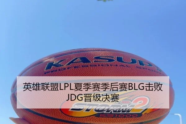 英雄联盟LPL夏季赛季后赛BLG击败JDG晋级决赛