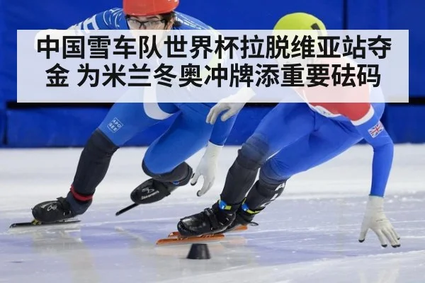 中国雪车队世界杯拉脱维亚站夺金 为米兰冬奥冲牌添重要砝码